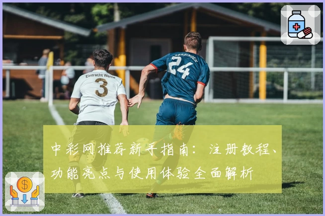 中彩网推荐新手指南：注册教程、功能亮点与使用体验全面解析