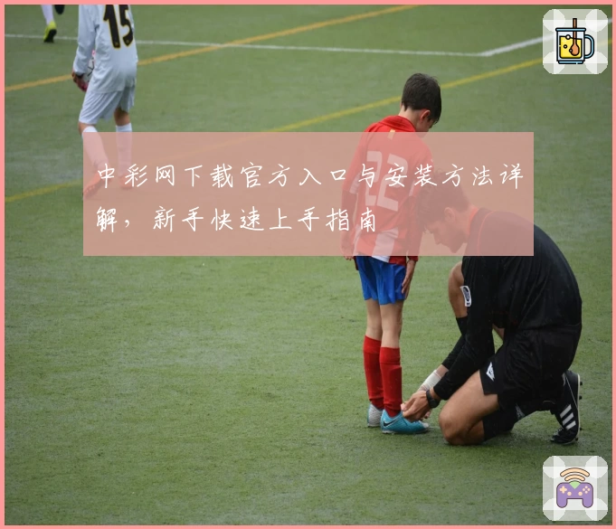 中彩网下载官方入口与安装方法详解，新手快速上手指南