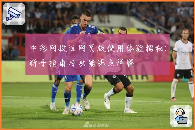 中彩网投注网页版使用体验揭秘：新手指南与功能亮点详解