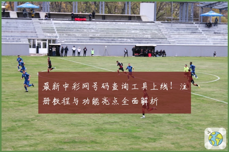 最新中彩网号码查询工具上线！注册教程与功能亮点全面解析