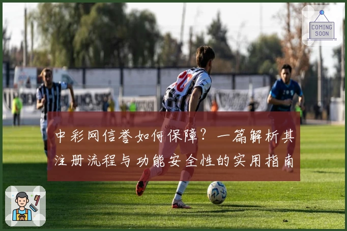 中彩网信誉如何保障？一篇解析其注册流程与功能安全性的实用指南