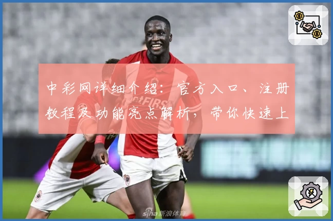 中彩网详细介绍：官方入口、注册教程及功能亮点解析，带你快速上手新手指南