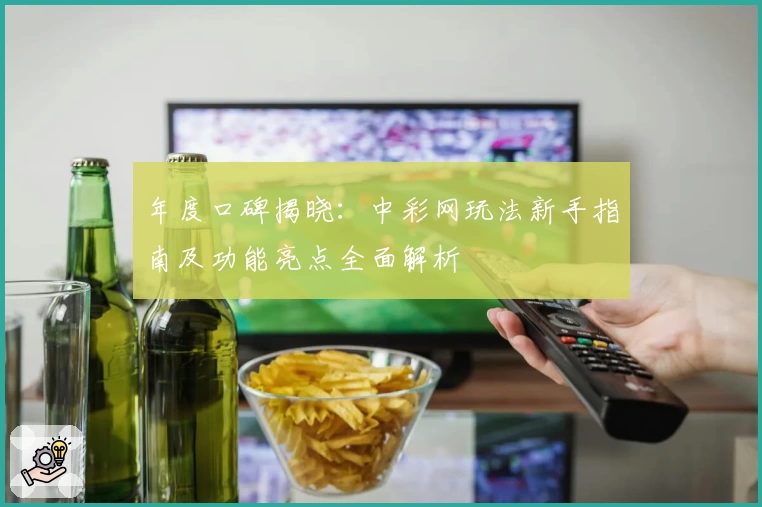 年度口碑揭晓：中彩网玩法新手指南及功能亮点全面解析