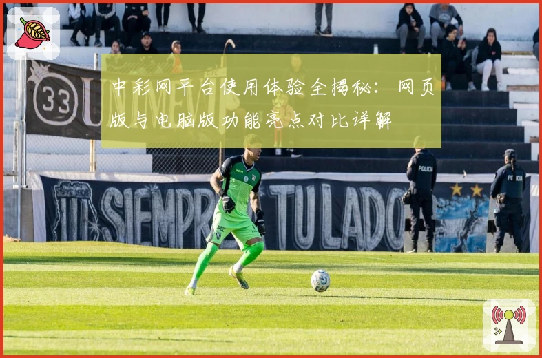 中彩网平台使用体验全揭秘：网页版与电脑版功能亮点对比详解