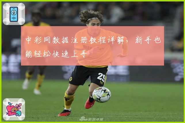 中彩网数据注册教程详解，新手也能轻松快速上手