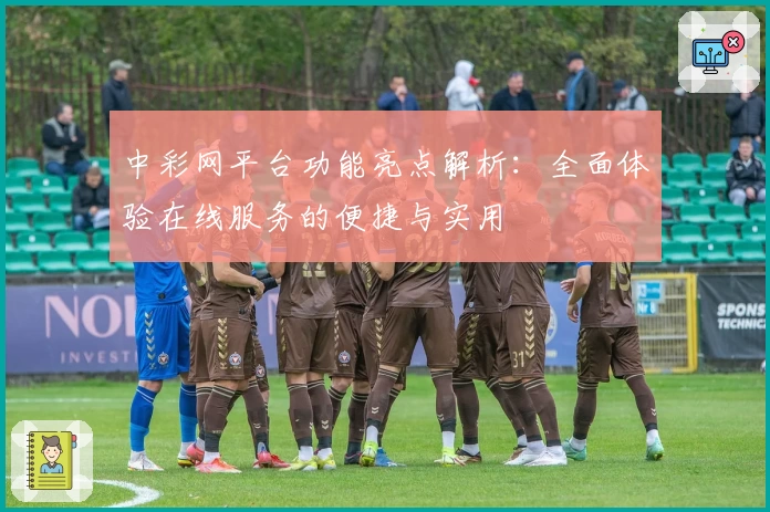 中彩网平台功能亮点解析：全面体验在线服务的便捷与实用