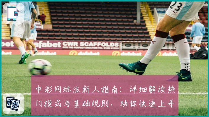 中彩网玩法新人指南：详细解读热门模式与基础规则，助你快速上手