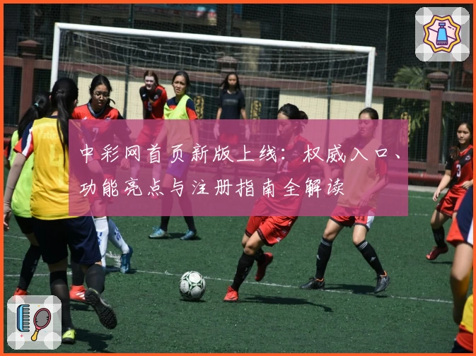 中彩网首页新版上线：权威入口、功能亮点与注册指南全解读