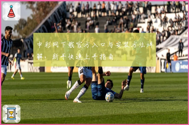 中彩网下载官方入口与安装方法详解，新手快速上手指南