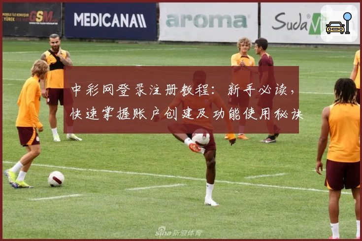 中彩网登录注册教程：新手必读，快速掌握账户创建及功能使用秘诀