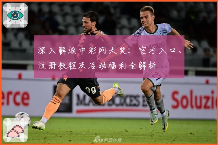深入解读中彩网大奖：官方入口、注册教程及活动福利全解析