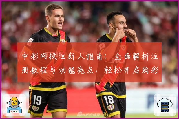 中彩网投注新人指南：全面解析注册教程与功能亮点，轻松开启购彩新体验