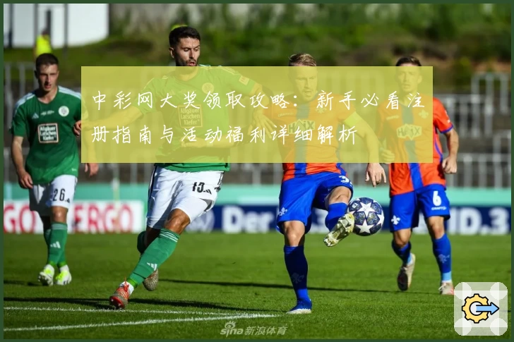 中彩网大奖领取攻略：新手必看注册指南与活动福利详细解析