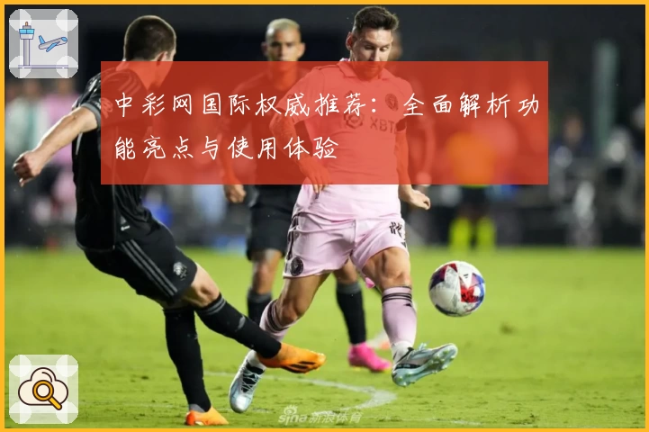 中彩网国际权威推荐：全面解析功能亮点与使用体验