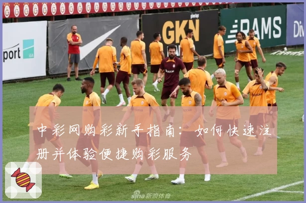 中彩网购彩新手指南：如何快速注册并体验便捷购彩服务