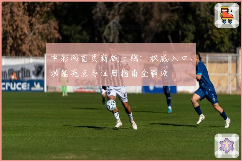 中彩网首页新版上线：权威入口、功能亮点与注册指南全解读