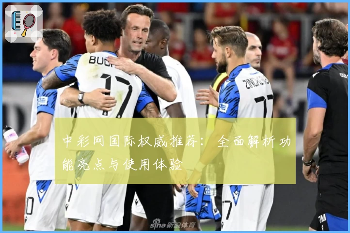 中彩网国际权威推荐：全面解析功能亮点与使用体验