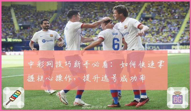 中彩网技巧新手必看：如何快速掌握核心操作，提升选号成功率