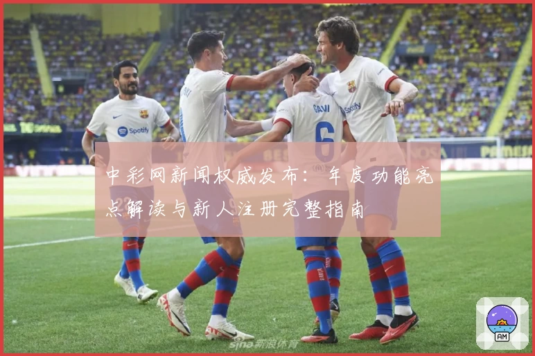 中彩网新闻权威发布：年度功能亮点解读与新人注册完整指南