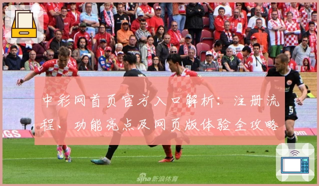 中彩网首页官方入口解析：注册流程、功能亮点及网页版体验全攻略