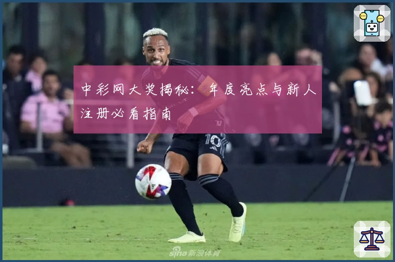 中彩网大奖揭秘：年度亮点与新人注册必看指南