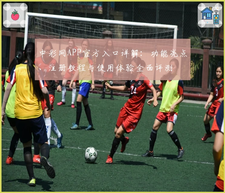 中彩网APP官方入口详解：功能亮点、注册教程与使用体验全面评测