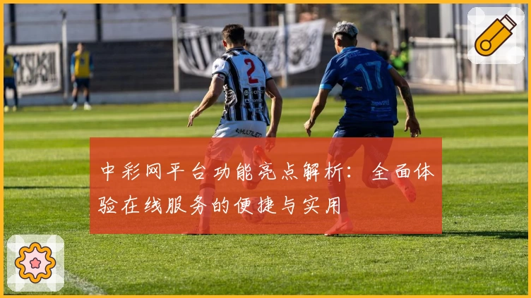 中彩网平台功能亮点解析：全面体验在线服务的便捷与实用