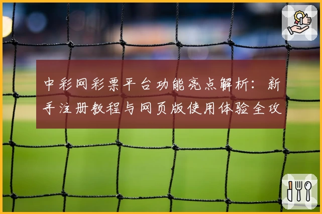中彩网彩票平台功能亮点解析：新手注册教程与网页版使用体验全攻略