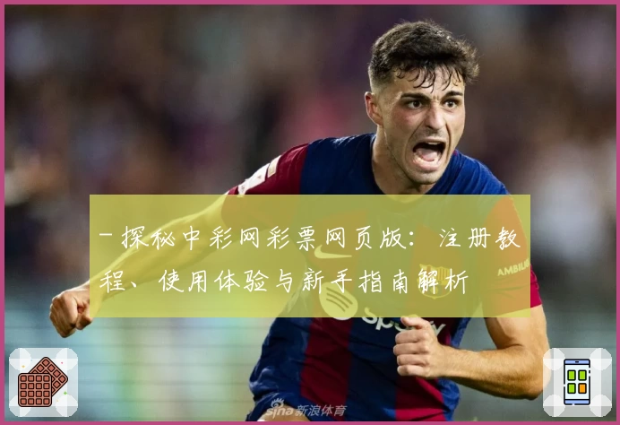- 探秘中彩网彩票网页版：注册教程、使用体验与新手指南解析