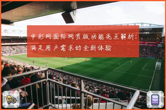 中彩网国际网页版功能亮点解析:满足用户需求的全新体验