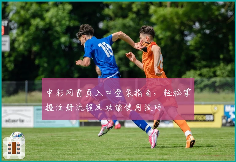 中彩网首页入口登录指南，轻松掌握注册流程及功能使用技巧