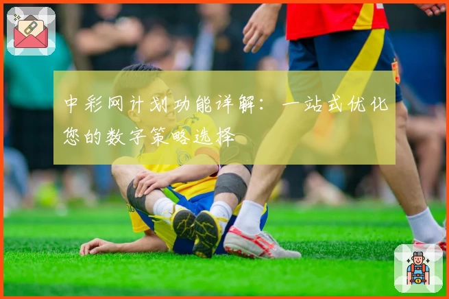 中彩网计划功能详解：一站式优化您的数字策略选择